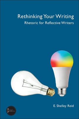 Rethinking Your Writing: Rhetoric for Reflective Writers by Reid, E. Shelley