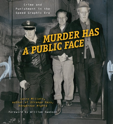 Murder Has a Public Face: Crime and Punishment in the Speed Graphic Era by Millett, Larry