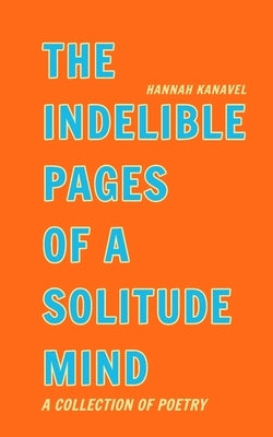 The Indelible Pages of a Solitude Mind: The Indelible Collection (SoftCover) by Kanavel, Hannah