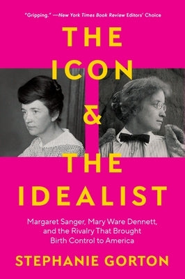 The Icon and the Idealist: Margaret Sanger, Mary Ware Dennett, and the Rivalry That Brought Birth Control to America by Gorton, Stephanie