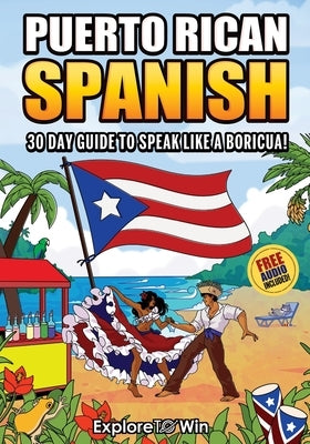 Learn Puerto Rican Spanish for Adult Beginners: The 30-Day Guide to Speak like a Boricua! by Towin, Explore
