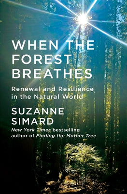 When the Forest Breathes: Renewal and Resilience in the Natural World by Simard, Suzanne