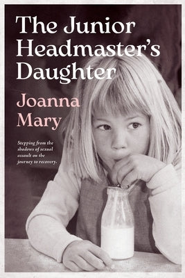 The Junior Headmaster's Daughter: Stepping from the shadows of sexual assault on the journey to recovery. by Mary, Joanna
