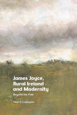 James Joyce, Rural Ireland and Modernity: Beyond the Pale by ?. Cuileag?in, Niall