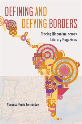 Defining and Defying Borders: Tracing Hispanism Across Literary Magazines by Fern?ndez, Vanessa