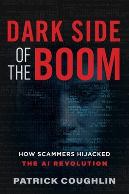 Dark Side of the Boom: How Scammers Hijacked the AI Revolution by Coughlin, Patrick