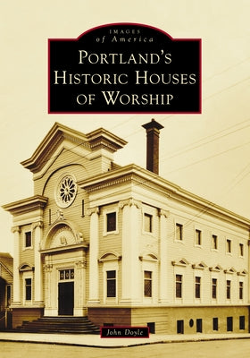 Portland's Historic Houses of Worship by Doyle, John