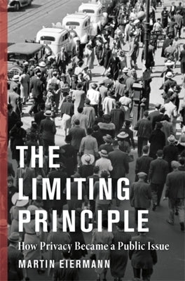The Limiting Principle: How Privacy Became a Public Issue by Eiermann, Martin