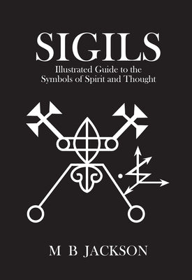 Sigils: Illustrated Guide to the Symbols of Spirit and Thought by Jackson, M. B.