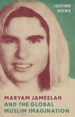 Maryam Jameelah and the Global Muslim Imagination by Howe, Justine