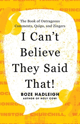 I Can't Believe They Said That!: The Book of Outrageous Comments, Quips, and Zingers by Hadleigh, Boze