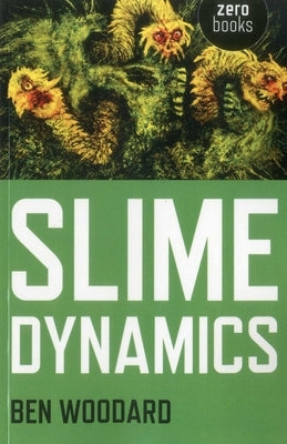 Slime Dynamics: Generation, Mutation, and the Creep of Life by Woodard, Ben