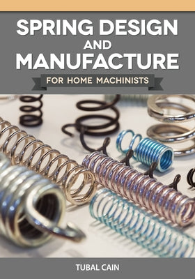 Spring Design and Manufacture for Home Machinists by Cain, Tubal