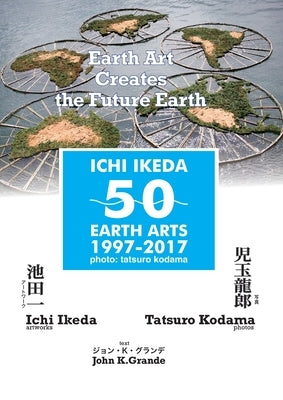 ICHI IKEDA 50 EARTH ARTS 1997-2017:Earth Art Creates The Future Earth (English-Japanese Hybrid Edition) by Ikeda, Ichi