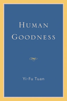 Human Goodness by Tuan, Yi-Fu