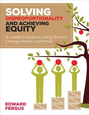 Solving Disproportionality and Achieving Equity: A Leader′s Guide to Using Data to Change Hearts and Minds by Fergus, Edward A.