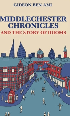 Middlechester Chronicles and the Story of Idioms by Ben-Ami, Gideon