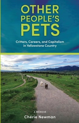 Other People's Pets: Critters, Careers, and Capitalism in Yellowstone Country by Newman, Chérie