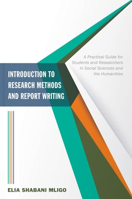 Introduction to Research Methods and Report Writing: A Practical Guide for Students and Researchers in Social Sciences and the Humanities by Mligo, Elia Shabani