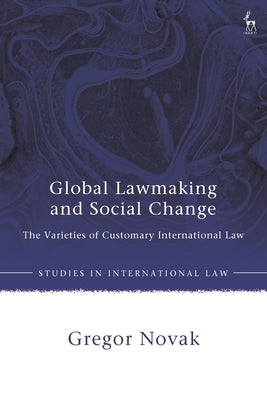 Global Lawmaking and Social Change: The Varieties of Customary International Law by Novak, Gregor