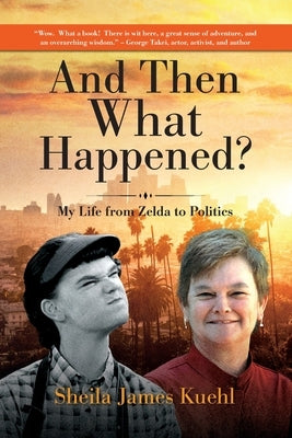 And Then What Happened?: My Life from Zelda to Politics by Kuehl, Sheila James