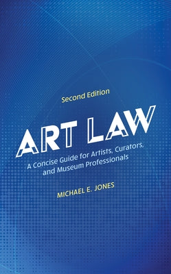 Art Law: A Concise Guide for Artists, Curators, and Museum Professionals by Jones, Michael E.