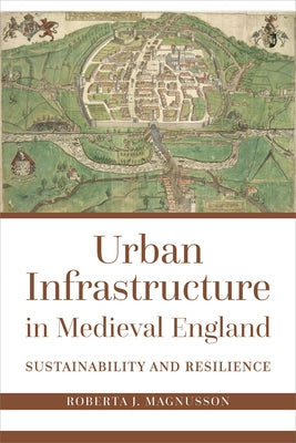 Urban Infrastructure in Medieval England: Sustainability and Resilience by Magnusson, Roberta J.