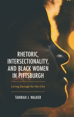 Rhetoric, Intersectionality, and Black Women in Pittsburgh,: Living Enough for the City by Walker, Tahirah J.