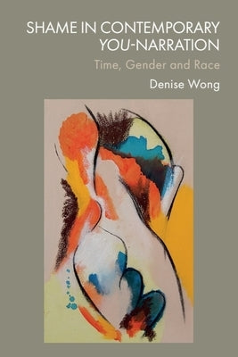 Shame in Contemporary You-Narration: Time, Gender and Race by Wong, Denise
