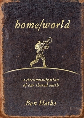 Home/World: A Circumnavigation of Our Shared Earth by Hatke, Ben