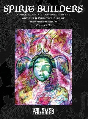 Spirit Builders: A Free Illuminist Approach to the Antient & Primitive Rite of Memphis+Misraïm, Volume Two by Palamas