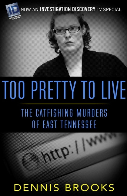 Too Pretty To Live: The Catfishing Murders of East Tennessee by Brooks, Dennis