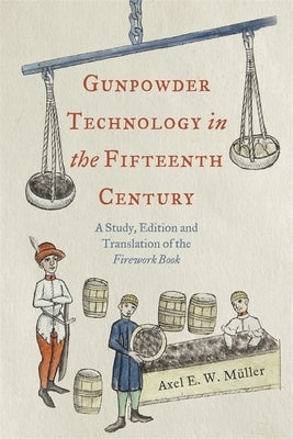 Gunpowder Technology in the Fifteenth Century: A Study, Edition and Translation of the Firework Book by Müller, Axel