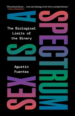 Sex Is a Spectrum: The Biological Limits of the Binary by Fuentes, Agustín