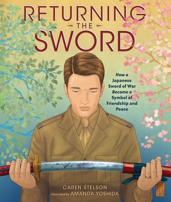 Returning the Sword: How a Japanese Sword of War Became a Symbol of Friendship and Peace by Stelson, Caren