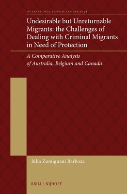 Undesirable But Unreturnable Migrants: The Challenges of Dealing with Criminal Migrants in Need of Protection: A Comparative Analysis of Australia, Be by Zomignani Barboza, Júlia