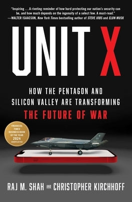 Unit X: How the Pentagon and Silicon Valley Are Transforming the Future of War by Shah, Raj M.