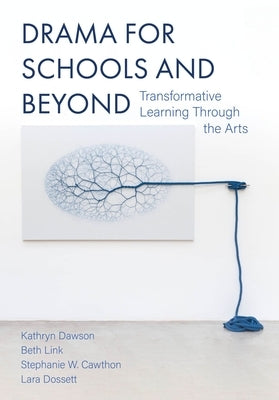 Drama for Schools and Beyond: Transformative Learning Through the Arts by Dawson, Kathryn