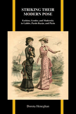 Striking Their Modern Pose: Fashion, Gender, and Modernity in Galdós, Pardo Bazán, and Picón by Heneghan, Dorota