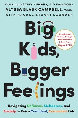 Big Kids, Bigger Feelings: Navigating Defiance, Meltdowns, and Anxiety to Raise Confident, Connected Kids by Campbell, Alyssa Blask