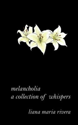 melancholia: a collection of whispers by Rivera, Liana Maria