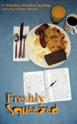 Freshly Squeezed: A "Write Here, Write Now" Anthology by Stewart, Christine