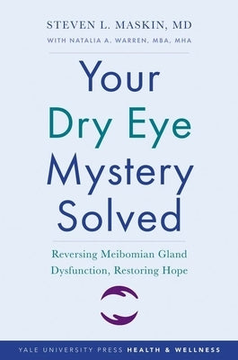Your Dry Eye Mystery Solved: Reversing Meibomian Gland Dysfunction, Restoring Hope by Maskin, Steven L.