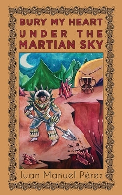 Bury My Heart Under the Martian Sky: and Other Poems by Pérez, Juan Manuel