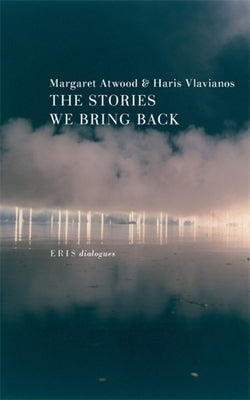 The Stories We Bring Back: Margaret Atwood on Myth, Mortality, and the Art of Writing by Atwood, Margaret