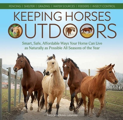 Keeping Horses Outdoors: Smart, Safe, Affordable Ways Your Horse Can Live as Naturally as Possible All Seasons of the Year by Jebáčková-Lazanská, Iveta