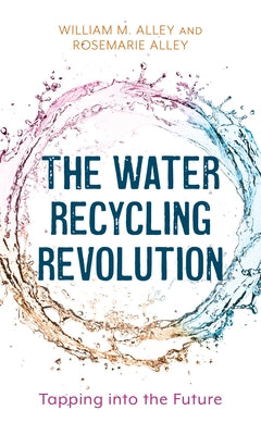 The Water Recycling Revolution: Tapping into the Future by Alley, William M.