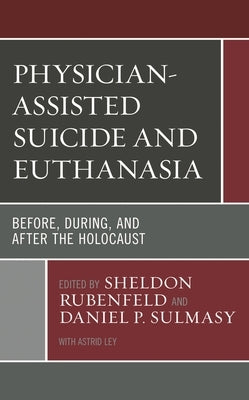 Physician-Assisted Suicide and Euthanasia: Before, During, and After the Holocaust by Ley, Astrid