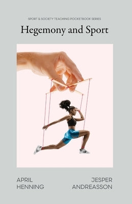 Hegemony and Sport: Power Through Culture in Theory and Practice by Henning, April