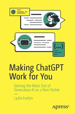Making ChatGPT Work for You: Getting the Most Out of Generative AI as a Non-Techie by Evelyn, Lydia